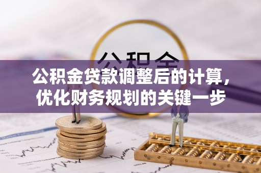 若尔盖公积金贷款调整后的计算，优化财务规划的关键一步