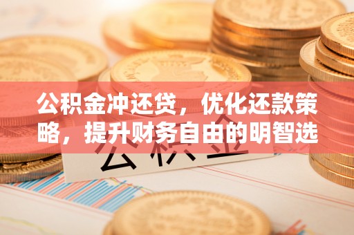 若尔盖公积金冲还贷，优化还款策略，提升财务自由的明智选择