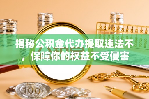 若尔盖揭秘公积金代办提取违法不，保障你的权益不受侵害