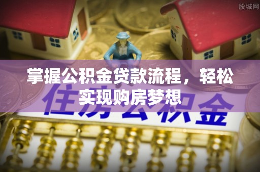 若尔盖掌握公积金贷款流程，轻松实现购房梦想