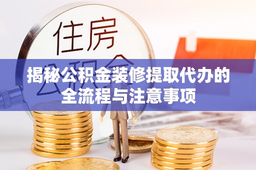 若尔盖揭秘公积金装修提取代办的全流程与注意事项
