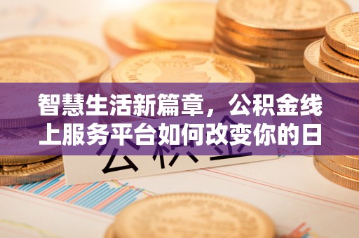 若尔盖智慧生活新篇章，公积金线上服务平台如何改变你的日常