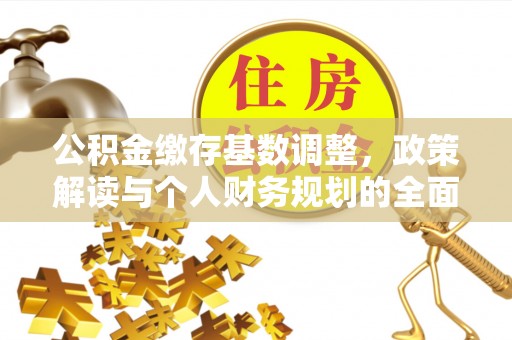 若尔盖公积金缴存基数调整，政策解读与个人财务规划的全面分析