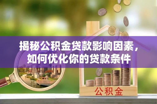 若尔盖揭秘公积金贷款影响因素，如何优化你的贷款条件