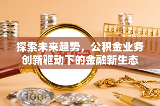 若尔盖探索未来趋势，公积金业务创新驱动下的金融新生态