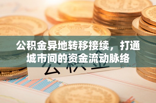 若尔盖公积金异地转移接续，打通城市间的资金流动脉络