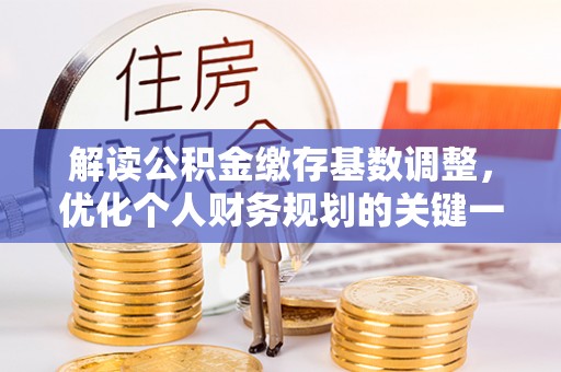若尔盖解读公积金缴存基数调整，优化个人财务规划的关键一步