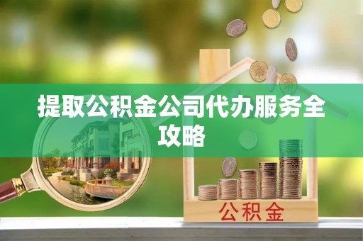 若尔盖提取公积金公司代办服务全攻略