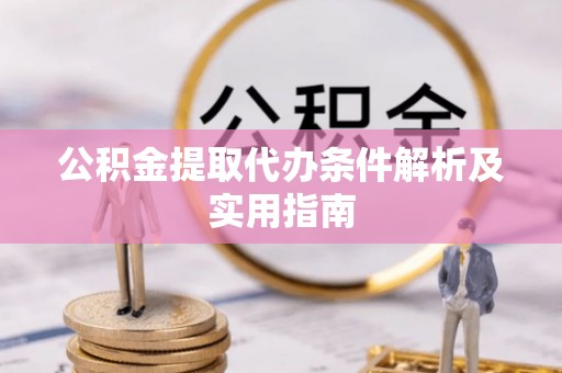 若尔盖公积金提取代办条件解析及实用指南