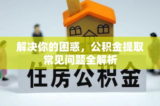 若尔盖解决你的困惑，公积金提取常见问题全解析