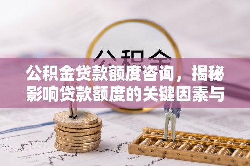 若尔盖公积金贷款额度咨询，揭秘影响贷款额度的关键因素与实用攻略