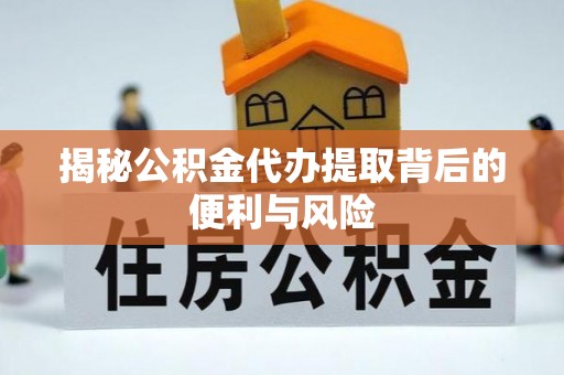 若尔盖揭秘公积金代办提取背后的便利与风险