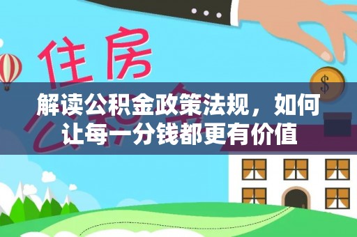 若尔盖解读公积金政策法规，如何让每一分钱都更有价值