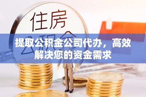 若尔盖提取公积金公司代办，高效解决您的资金需求