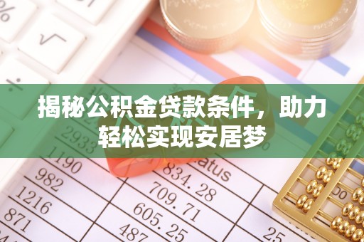 若尔盖揭秘公积金贷款条件，助力轻松实现安居梦