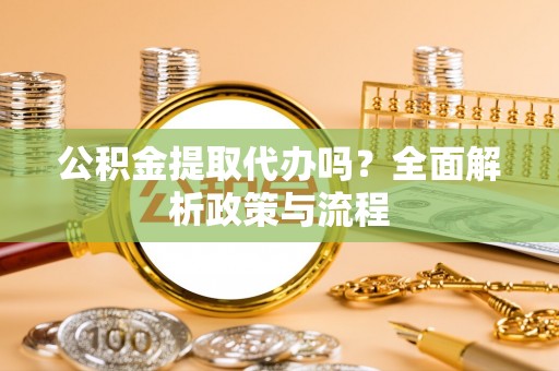 若尔盖公积金提取代办吗？全面解析政策与流程