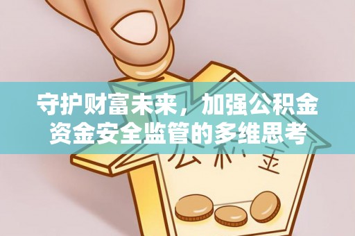 若尔盖守护财富未来，加强公积金资金安全监管的多维思考