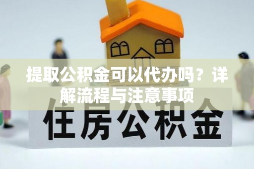 若尔盖提取公积金可以代办吗？详解流程与注意事项