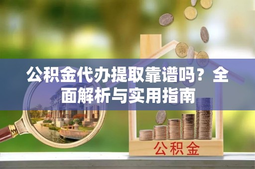 若尔盖公积金代办提取靠谱吗？全面解析与实用指南