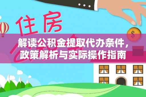 若尔盖解读公积金提取代办条件，政策解析与实际操作指南