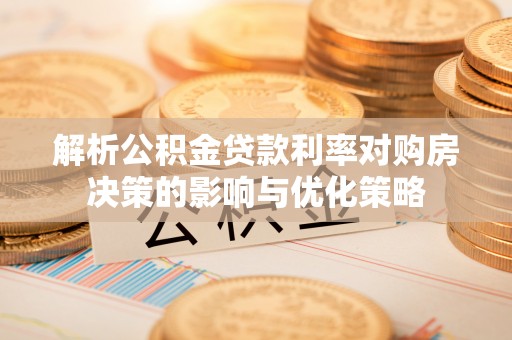 若尔盖解析公积金贷款利率对购房决策的影响与优化策略
