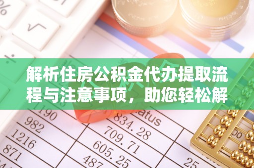 若尔盖解析住房公积金代办提取流程与注意事项，助您轻松解决资金难题