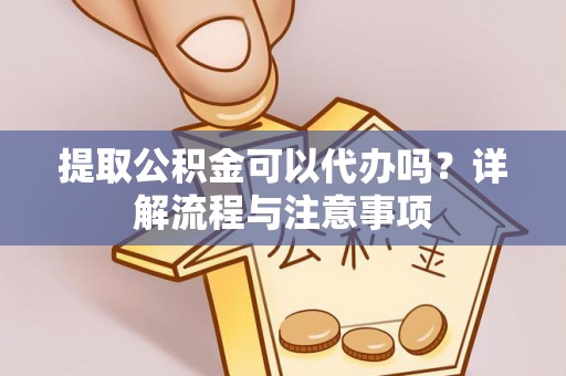 若尔盖提取公积金可以代办吗？详解流程与注意事项