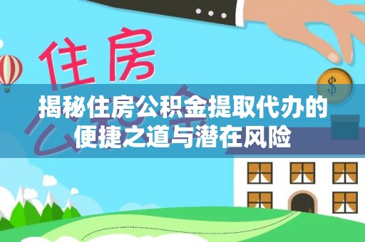 若尔盖揭秘住房公积金提取代办的便捷之道与潜在风险