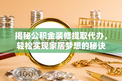 若尔盖揭秘公积金装修提取代办，轻松实现家居梦想的秘诀