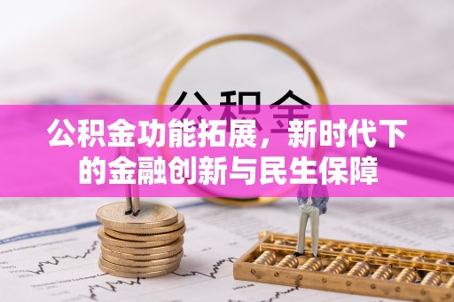 若尔盖公积金功能拓展，新时代下的金融创新与民生保障