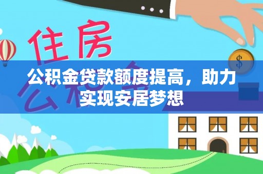 若尔盖公积金贷款额度提高，助力实现安居梦想