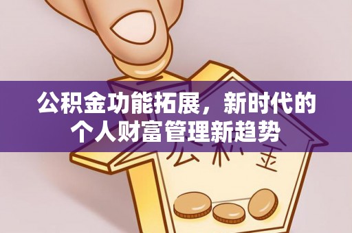 若尔盖公积金功能拓展，新时代的个人财富管理新趋势