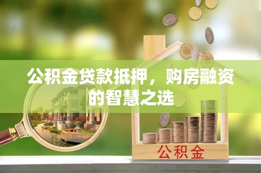 若尔盖公积金贷款抵押，购房融资的智慧之选