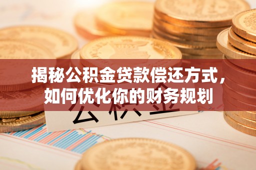 若尔盖揭秘公积金贷款偿还方式，如何优化你的财务规划