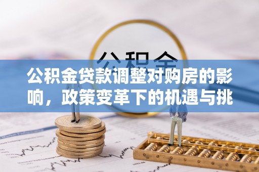 若尔盖公积金贷款调整对购房的影响，政策变革下的机遇与挑战