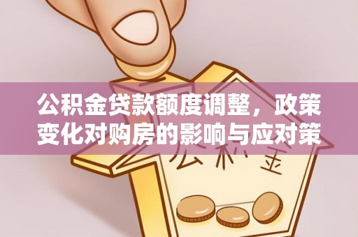 若尔盖公积金贷款额度调整，政策变化对购房的影响与应对策略