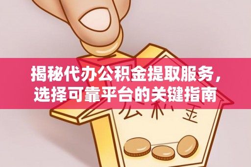 若尔盖揭秘代办公积金提取服务，选择可靠平台的关键指南