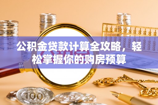 若尔盖公积金贷款计算全攻略，轻松掌握你的购房预算