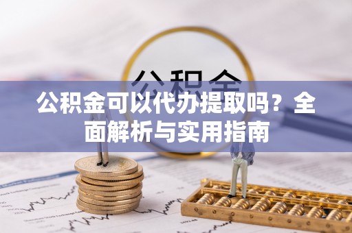 若尔盖公积金可以代办提取吗？全面解析与实用指南