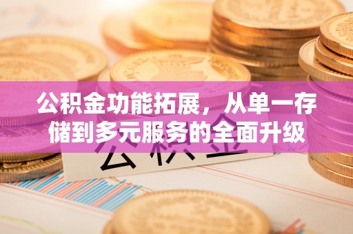 若尔盖公积金功能拓展，从单一存储到多元服务的全面升级