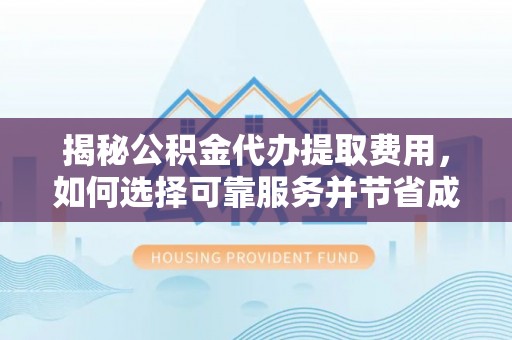 若尔盖揭秘公积金代办提取费用，如何选择可靠服务并节省成本