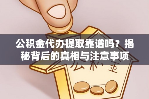 若尔盖公积金代办提取靠谱吗？揭秘背后的真相与注意事项