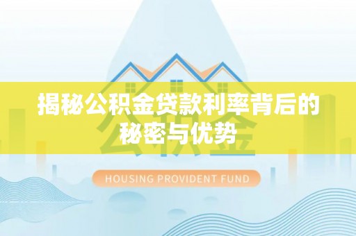 若尔盖揭秘公积金贷款利率背后的秘密与优势