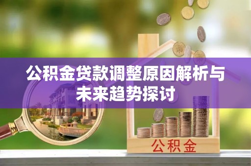 若尔盖公积金贷款调整原因解析与未来趋势探讨