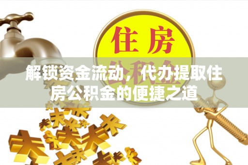 若尔盖解锁资金流动，代办提取住房公积金的便捷之道