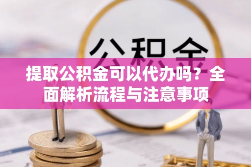 若尔盖提取公积金可以代办吗？全面解析流程与注意事项