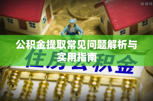 若尔盖公积金提取常见问题解析与实用指南