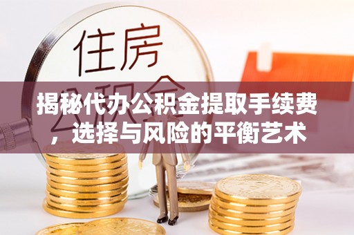 若尔盖揭秘代办公积金提取手续费，选择与风险的平衡艺术