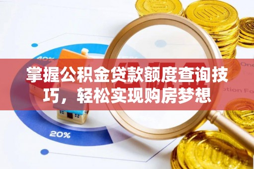 若尔盖掌握公积金贷款额度查询技巧，轻松实现购房梦想