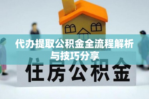 若尔盖代办提取公积金全流程解析与技巧分享